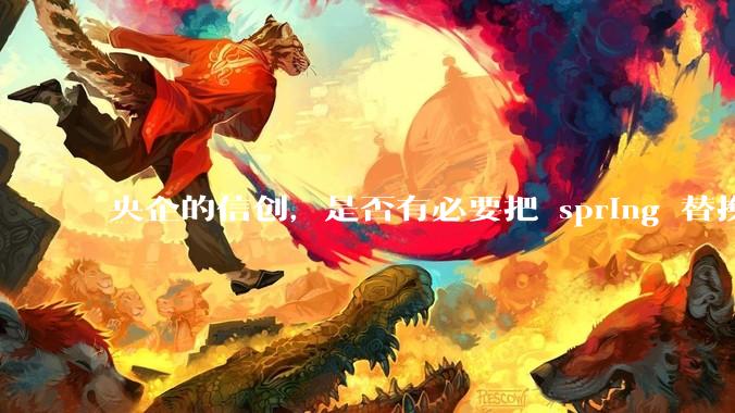央企的信创，是否有必要把 spring 替换成国产的 solon ？
